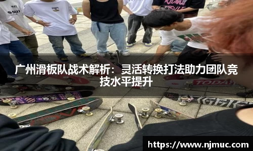 广州滑板队战术解析：灵活转换打法助力团队竞技水平提升