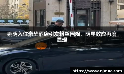 姚明入住豪华酒店引发粉丝围观，明星效应再度显现