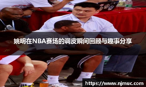 姚明在NBA赛场的调皮瞬间回顾与趣事分享