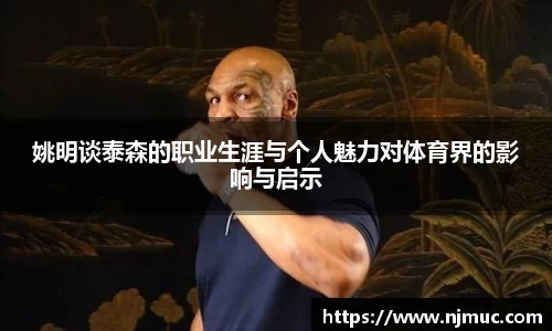 姚明谈泰森的职业生涯与个人魅力对体育界的影响与启示
