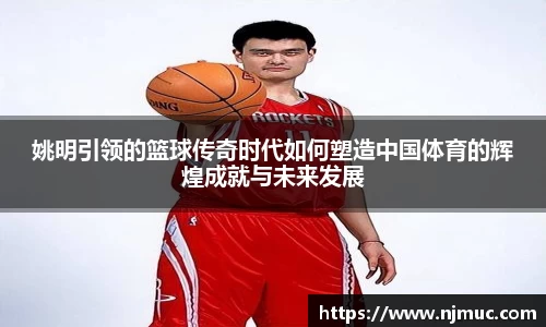 姚明引领的篮球传奇时代如何塑造中国体育的辉煌成就与未来发展