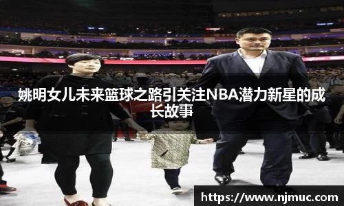 姚明女儿未来篮球之路引关注NBA潜力新星的成长故事