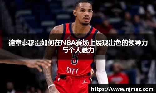 德章泰穆雷如何在NBA赛场上展现出色的领导力与个人魅力