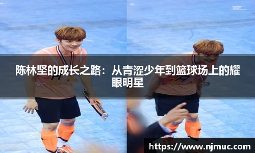 陈林坚的成长之路：从青涩少年到篮球场上的耀眼明星