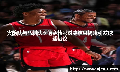 火箭队与马刺队季前赛精彩对决结果揭晓引发球迷热议
