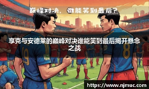 享克与安德莱的巅峰对决谁能笑到最后揭开悬念之战