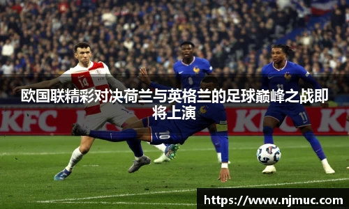 欧国联精彩对决荷兰与英格兰的足球巅峰之战即将上演