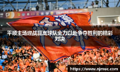平顺主场迎战昆嵩球队全力以赴争夺胜利的精彩对决