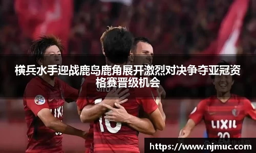横兵水手迎战鹿岛鹿角展开激烈对决争夺亚冠资格赛晋级机会