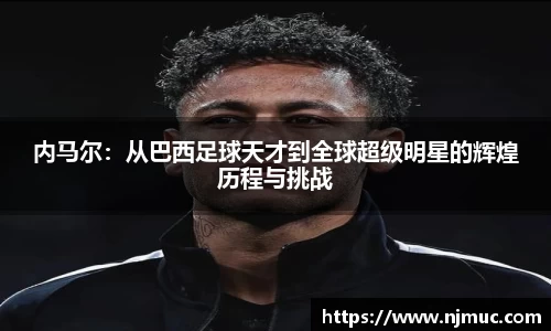 内马尔：从巴西足球天才到全球超级明星的辉煌历程与挑战