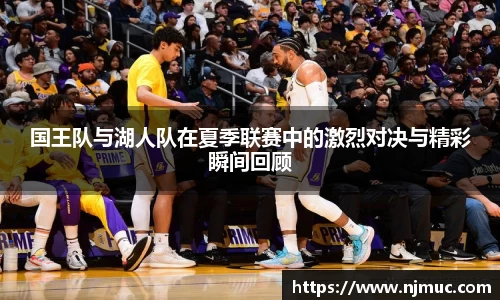 国王队与湖人队在夏季联赛中的激烈对决与精彩瞬间回顾