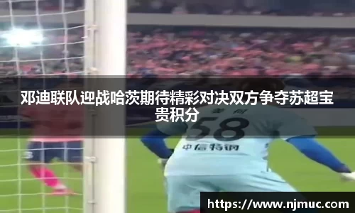 邓迪联队迎战哈茨期待精彩对决双方争夺苏超宝贵积分