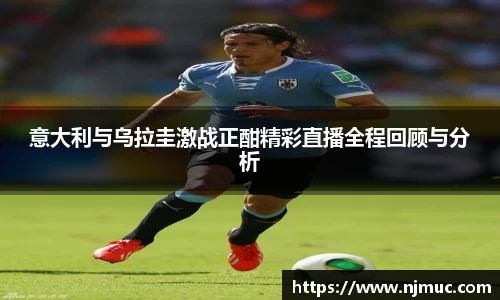 意大利与乌拉圭激战正酣精彩直播全程回顾与分析