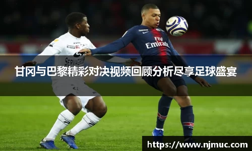 甘冈与巴黎精彩对决视频回顾分析尽享足球盛宴