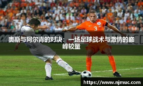 奥斯与阿尔青的对决：一场足球战术与激情的巅峰较量