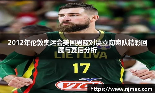 2012年伦敦奥运会美国男篮对决立陶宛队精彩回顾与赛后分析