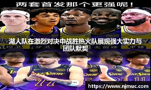 湖人队在激烈对决中战胜热火队展现强大实力与团队默契