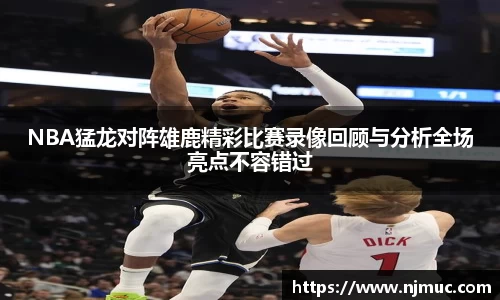 NBA猛龙对阵雄鹿精彩比赛录像回顾与分析全场亮点不容错过