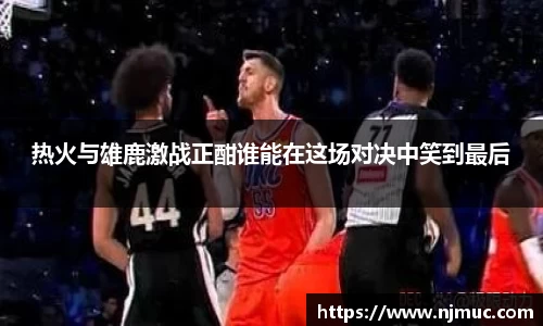 热火与雄鹿激战正酣谁能在这场对决中笑到最后