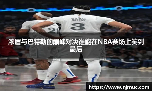 浓眉与巴特勒的巅峰对决谁能在NBA赛场上笑到最后
