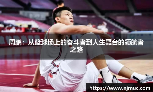 周鹏：从篮球场上的奋斗者到人生舞台的领航者之路